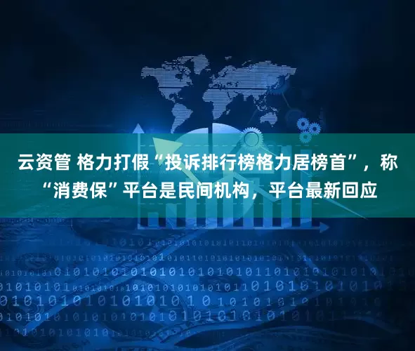 云资管 格力打假“投诉排行榜格力居榜首”，称“消费保”平台是民间机构，平台最新回应