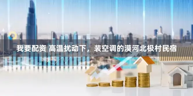 我要配资 高温扰动下，装空调的漠河北极村民宿