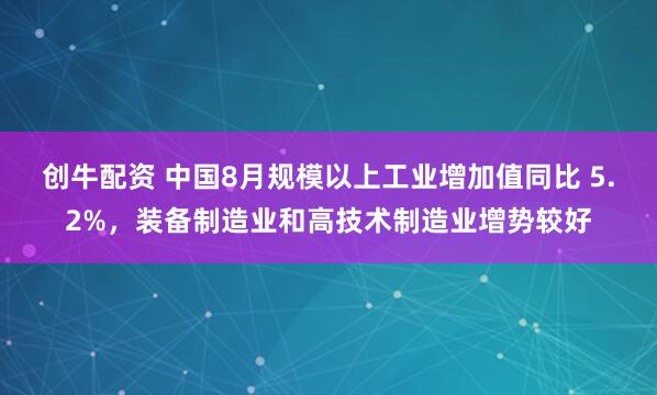 创牛配资 中国8月规模以上工业增加值同比 5.2%，装备制造业和高技术制造业增势较好