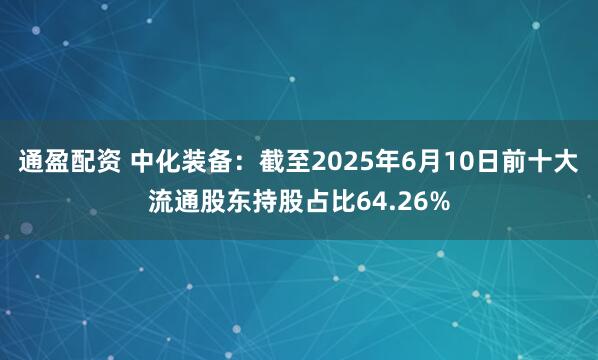 通盈配资 中化装备：截至2025年6月10日前十大流通股东持股占比64.26%